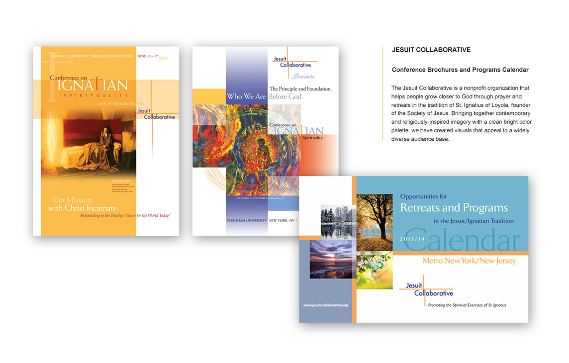 ESUIT COLLABORATIVE Conference Brochures & Programs Calendar The Jesuit Collaborative is a nonprofit organization dedicated to helping individuals grow closer to God through prayer and retreats, following the tradition of St. Ignatius of Loyola, founder of the Society of Jesus. To support their mission, we designed conference brochures and a programs calendar that blend contemporary and religiously inspired imagery with a clean, bright color palette—creating visuals that resonate with a diverse audience while maintaining a sense of warmth, spirituality, and inclusivity.